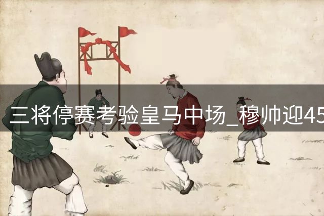 三将停赛考验皇马中场 穆帅迎45场不败纪录战旧主